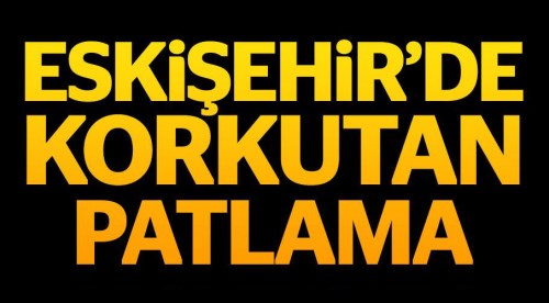 Eskişehir'de korkutan patlama