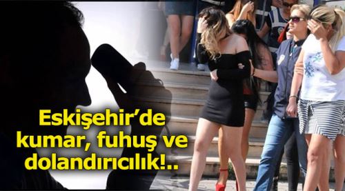 Eskişehir’de kumar, fuhuş ve dolandırıcılık!..