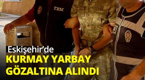 Eskişehir'de kurmay yarbay gözaltına alındı