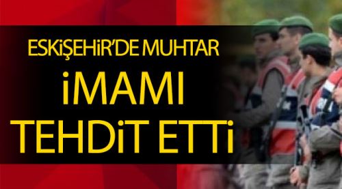 Eskişehir'de muhtar imamı tehdit etti!