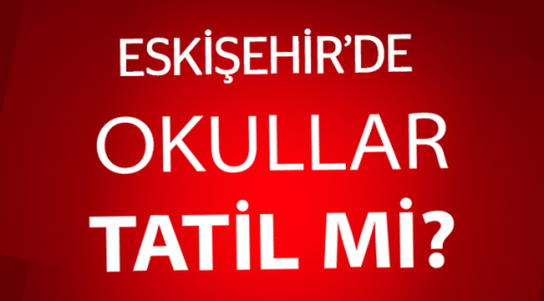 Eskişehir'de okullar tatil olur mu?