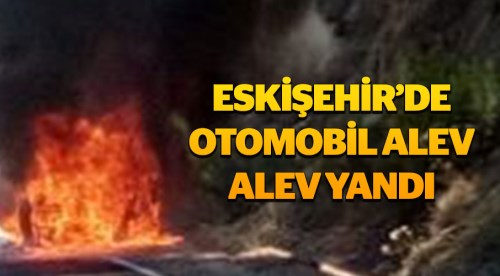 Eskişehir'de otomobil alev alev yandı!..