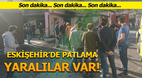 Eskişehir'de patlama, yaralılar var!