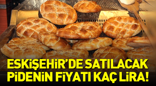 Eskişehir'de pidenin fiyatı kaç lira!
