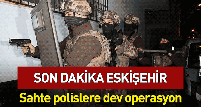 Eskişehir'de sahte polislere dev operasyon!