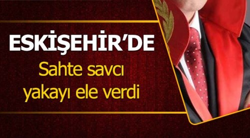 Eskişehir'de sahte savcı yakayı ele verdi