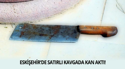 Eskişehir'de satırlı kavga: 4 yaralı