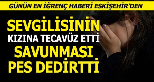Eskişehir'de tecavüzcünün savunması pes dedirtti