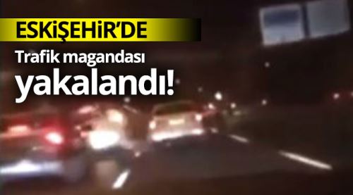 Eskişehir'de trafik magandası yakalandı