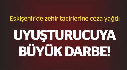 Eskişehir'de uyuşturucuya ceza yağdı