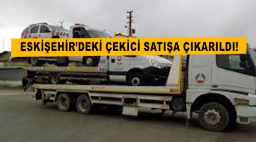 Eskişehir’deki çekici satışa çıkarıldı!