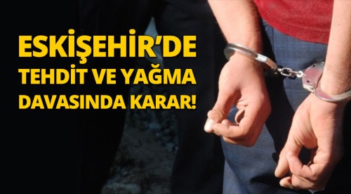 Eskişehir'deki tehdit ve yağma davasında karar