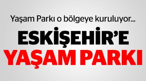 Eskişehir'e yaşam parkı kuruluyor