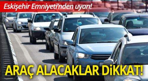 Eskişehir Emniyeti'nden araç alacaklara uyarı