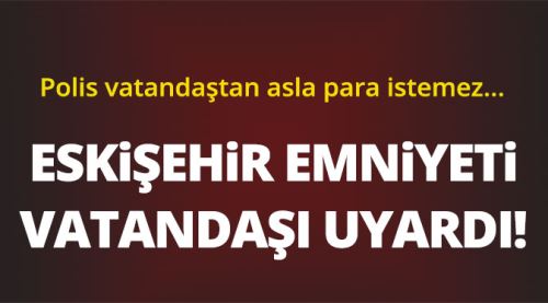 Eskişehir Emniyeti vatandaşı uyardı!