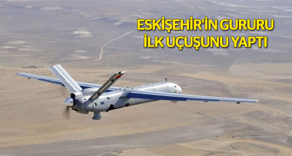 Eskişehir'in gururu ilk uçuşunu yaptı!
