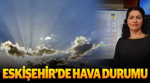 Eskişehir'in hava durumu nasıl olacak?