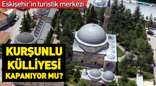 Eskişehir Kurşunlu Külliyesi kapanıyor mu?