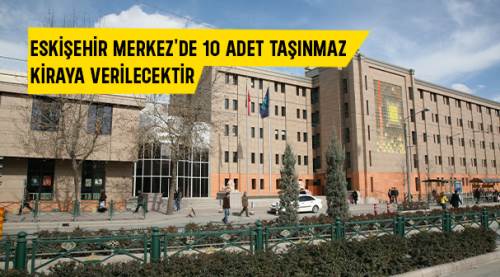 Eskişehir Merkez'de 10 adet taşınmaz kiraya verilecektir