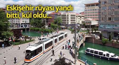 Eskişehir rüyası yandı, bitti, kül oldu