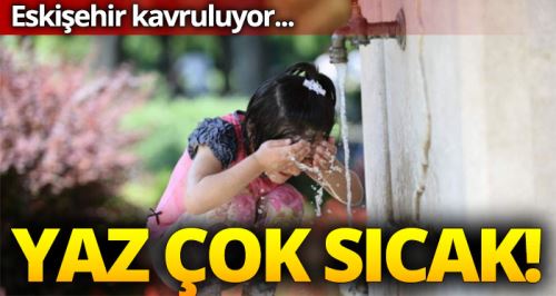 Eskişehir sıcaktan kavruluyor