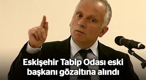 Eskişehir Tabip Odası eski başkanı gözaltına alındı