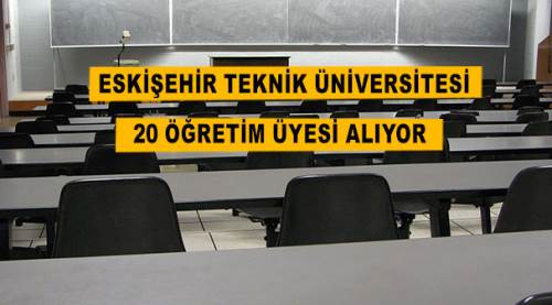 Eskişehir Teknik Üniversitesi 20 Öğretim Üyesi alıyor