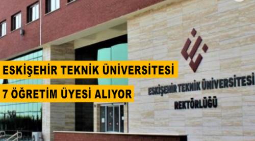 Eskişehir Teknik Üniversitesi 7 Öğretim Üyesi alıyor