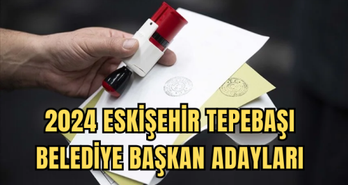Eskişehir Tepebaşı Belediye Başkan Adayları 2024 kimler? AK Parti, CHP, İYİ Parti Tepebaşı Belediye başkan adayları