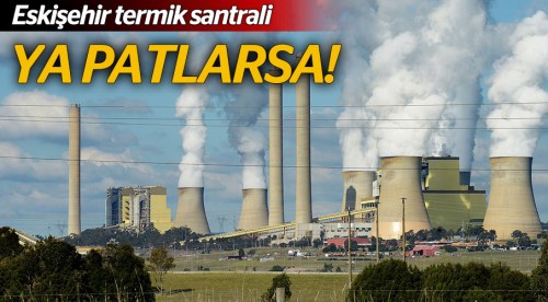 Eskişehir termik santrali ya patlarsa!