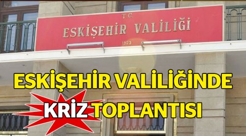 Eskişehir Valiliğinde kriz toplantısı