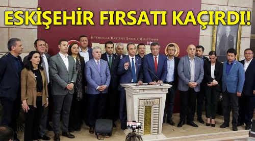 Eskişehir vekilleri kahramanlık fırsatını kaçırdı!