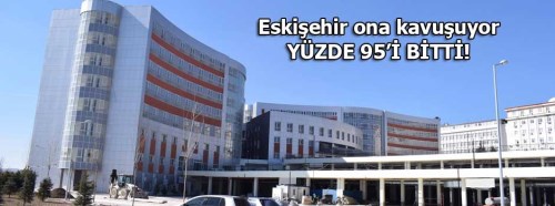 Eskişehir Yunus Emre Devlet Hastanesi'nde inşaat yüzde 95 bitti!