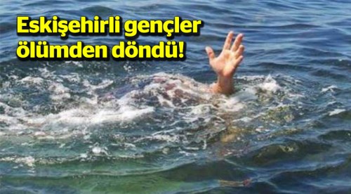 Eskişehirli gençler ölümden döndü!