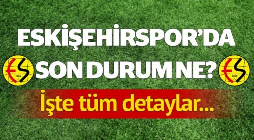 Eskişehirspor'da son gelişmeler ne?