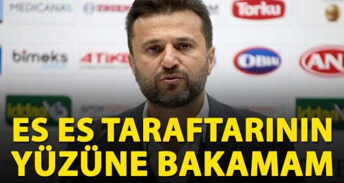 Eskişehirspor taraftarının yüzüne bakamam!