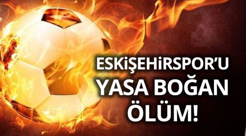 Eskişehirspor'u yasa boğan ölüm haberi!