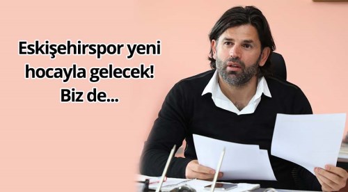 Eskişehirspor yeni hocayla gelecek! Biz de...