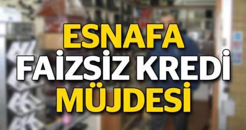 ESNAFA FAİZSİZ KREDİ MÜJDESİ