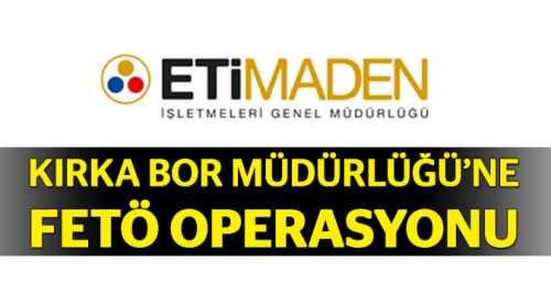 ETİ Maden'e FETÖ operasyonu 7 gözaltı