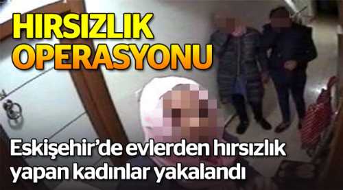Evlerden hırsızlık yapan kadınlar yakalandı