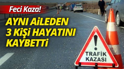 Feci kaza! Aynı aileden 3 kişi hayatını kaybetti