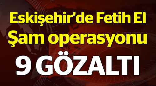 Fetih El Şam'a operasyon: 9 gözaltı