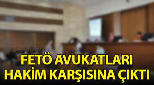 FETÖ avukatları hakim karşısında