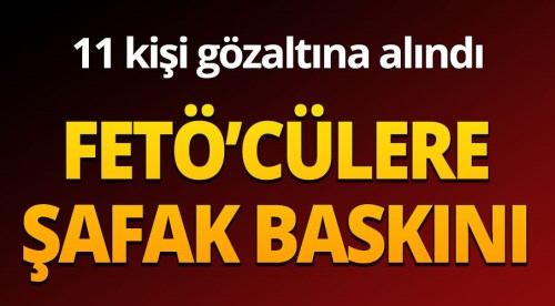 FETÖ'cülere şafak baskını: 11 gözaltı