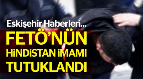 FETÖ'nün Hindistan imamı Eskişehir'de tutuklandı