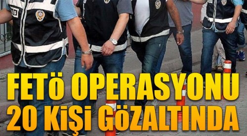 FETÖ operasyonu: 20 gözaltı