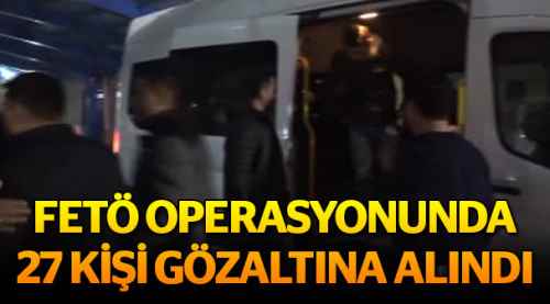 FETÖ operasyonu: 27 gözaltı