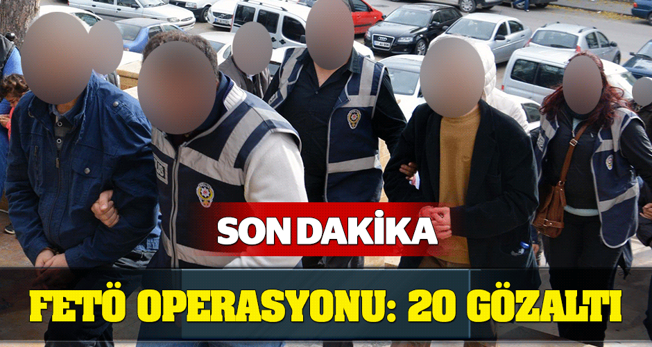 FETÖ operasyonunda 20 gözaltı