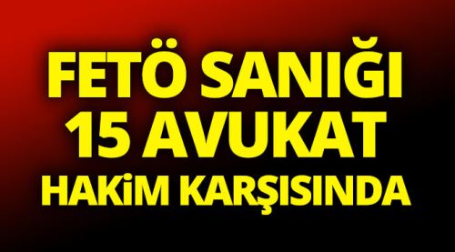 FETÖ sanığı 15 avukat hakim karşısında